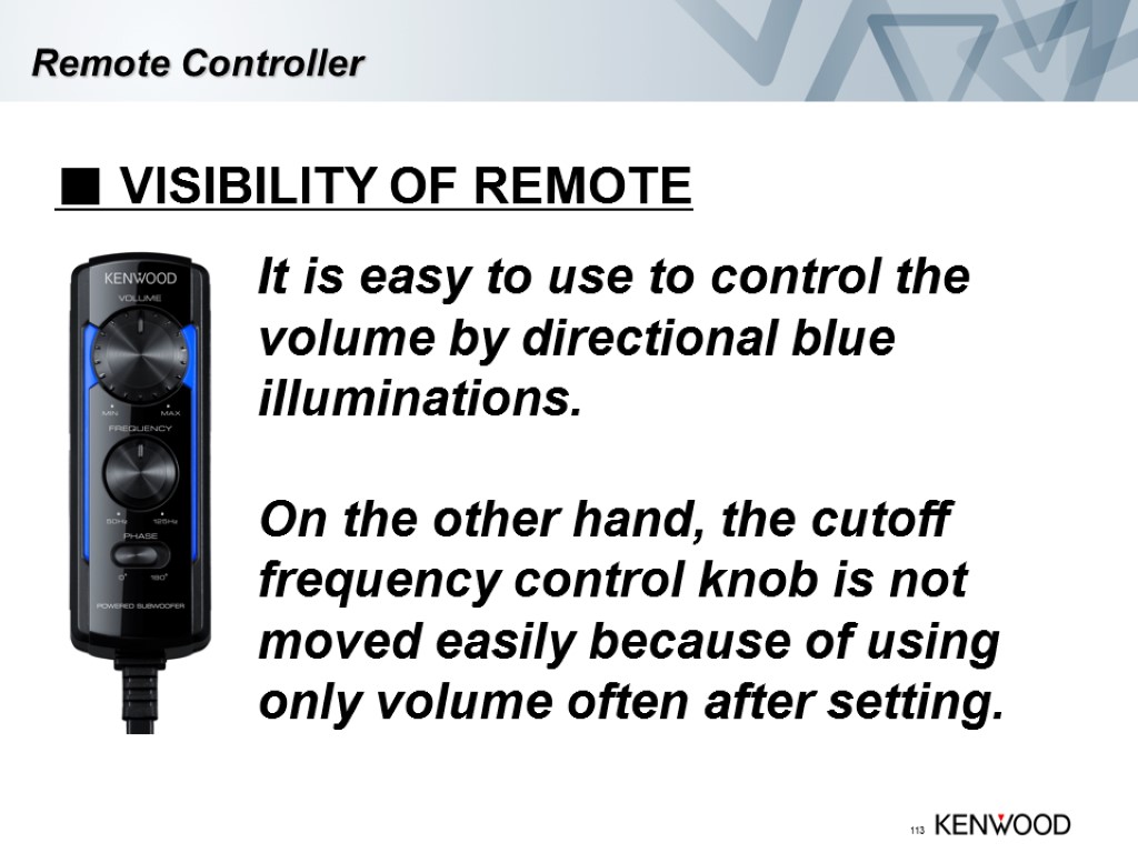 113 Remote Controller ■ VISIBILITY OF REMOTE It is easy to use to control